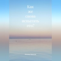 Наталья Минеева. Как же снова испытать это?