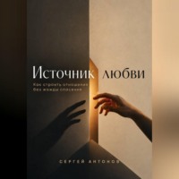 Сергей Антонов. Источник любви. Как строить отношения без жажды спасения