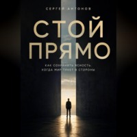 Сергей Антонов. Стой прямо. Как сохранить ясность, когда мир тянет в стороны