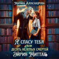 Марина Александрова. Я спасу тебя, или Десять нелепых смертей Эйрин Миттар