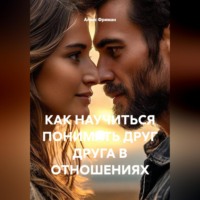 Алекс Фриман. КАК НАУЧИТЬСЯ ПОНИМАТЬ ДРУГ ДРУГА В ОТНОШЕНИЯХ