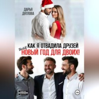 Дарья Дятлова. Как я отвадила друзей, или новый год для двоих
