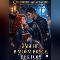 Анастасия Алексеевна Смирнова. Вы не в моём вкусе, ректор!