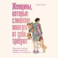 Хулия Марти. Женщины, которые слишком многого от себя требуют: Практики против перфекционизма, тревоги и выгорания