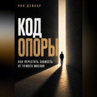 Рон Дейкар. Код Опоры. Как перестать зависеть от чужого мнения