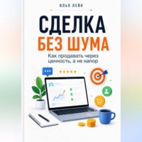 Илья Лейн. Сделка без шума. Как продавать через ценность, а не напор