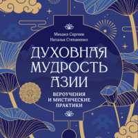 Михаил Сергеев. Духовная мудрость Азии. Вероучения и мистические практики