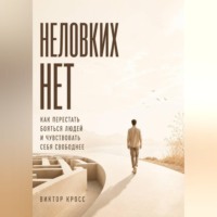 Виктор Кросс. Неловких Нет. Как перестать бояться людей и чувствовать себя свободнее