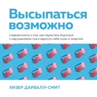 . Высыпаться возможно. Главная книга о том, как перестать бороться с нарушениями сна и вернуть себе силы и энергию