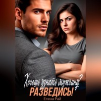 Елена Рай. Хочешь узнать мужчину? Разведись!