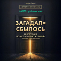 Михаил Павлов. Загадал=сбылось. Инструкция по исполнению желаний. Метод Тайной Комнаты