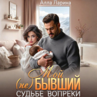 Алла Ларина. Мой (не)бывший. Судьбе вопреки