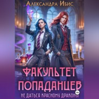 Александра Ибис. Факультет попаданцев. Не даться красному дракону!