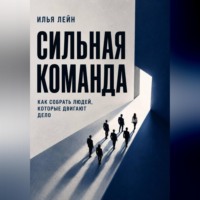 . Сильная команда. Как собрать людей, которые двигают дело