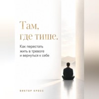 Виктор Кросс. Там, где тише. Как перестать жить в тревоге и вернуться к себе