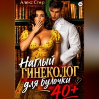 Алекс Стар. Наглый гинеколог для булочки 40 плюс