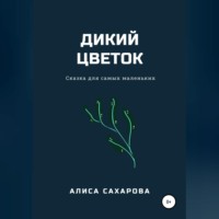 Алиса Сахарова. Дикий цветок