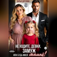 Дарья Дятлова. Не ходите, девки, замуж! Или будь моей мамой.