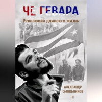 Александр Смольников. Че Гевара. Революция длиною в жизнь. Книга 2