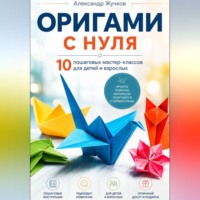 . Оригами с нуля. 10 пошаговых мастер-классов для детей и взрослых.