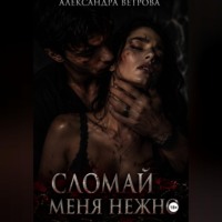 Александра Ветрова. Сломай меня нежно