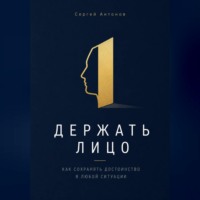 Сергей Антонов. Держать лицо. Как сохранять достоинство в любой ситуации