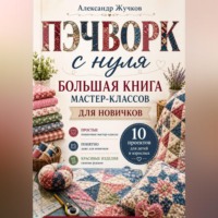 . Пэчворк с нуля. Большая книга мастер-классов для новичков.