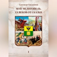 Александр Смольников. Мой Мелитополь XX веков от сказки. Истоки. Книга первая