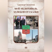 Александр Смольников. Мой Мелитополь XX веков от сказки Возвращение к истокам. Книга третья