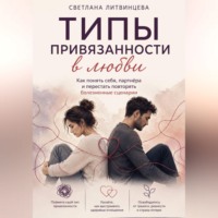 Светлана Литвинцева. Типы привязанности в любви Как понять себя, партнёра и перестать повторять болезненные сценарии.