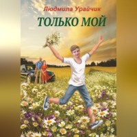 Людмила Урайчик. Только мой. Роман