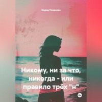 Мария Романова. Никому, ни за что, никогда - или правило трёх 
