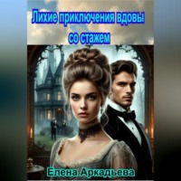 Елена Аркадьева. Лихие приключения вдовы со стажем