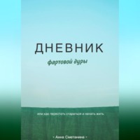 Анна Сметанина. Дневник фартовой дуры. Или как перестать стараться и начать жить.