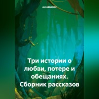 ALI ABBASOV. Сборник рассказов: Три истории о любви, потере и обещаниях