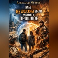 Александр Жучков. Мы не должны были менять прошлое