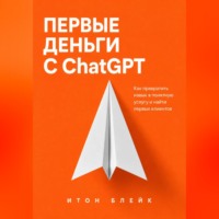 Итон Блейк. Первые деньги с ChatGPT. Как превратить навык в понятную услугу и найти первых клиентов