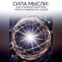 . СИЛА МЫСЛИ: Как управлять другими через управление собой