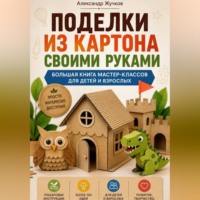 . Поделки из картона своими руками. Большая книга мастер-классов для детей и взрослых.