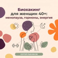 . Биохакинг для женщин 40+: менопауза, гормоны, энергия