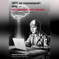 . GPT не перевернет мир - он сделает его лучше