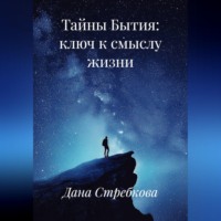 Дана Стребкова. Тайны Бытия: ключ к смыслу жизни