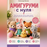 . Амигуруми с нуля. Простые мастер-классы самых милых игрушек крючком для детей и взрослых