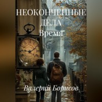 Валерий Борисов. НЕОКОНЧЕННЫЕ ДЕЛА Время