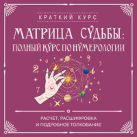 Коллектив авторов. Матрица судьбы: полный курс по нумерологии. Расчет, расшифровка и подробное толкование