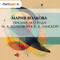 Мария Волкова. Письма 1812 года М. А. Волковой к В. А. Ланской