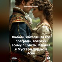 Василиса Волконская. Любовь, обходящая все преграды, вопреки всему! 15 часть. Фатима и Мустафа, Эндрю и Асия.