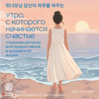 Чхве Джихун. Утро, с которого начинается счастье. Утренние ритуалы для продуктивной и осознанной жизни