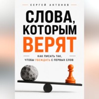 Сергей Антонов. Слова, которым верят. Как писать так, чтобы убеждать с первых слов