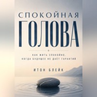 Итон Блейк. Спокойная голова. Как жить спокойно, когда будущее не даёт гарантий